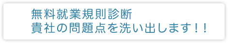 無料就業規則診断 貴社の問題点を洗い出します!!